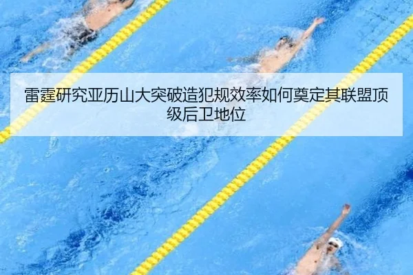 雷霆研究亚历山大突破造犯规效率如何奠定其联盟顶级后卫地位