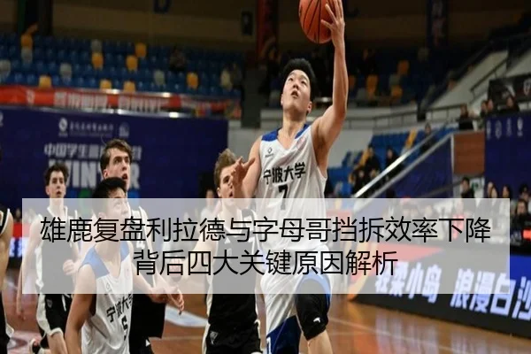 雄鹿复盘利拉德与字母哥挡拆效率下降背后四大关键原因解析