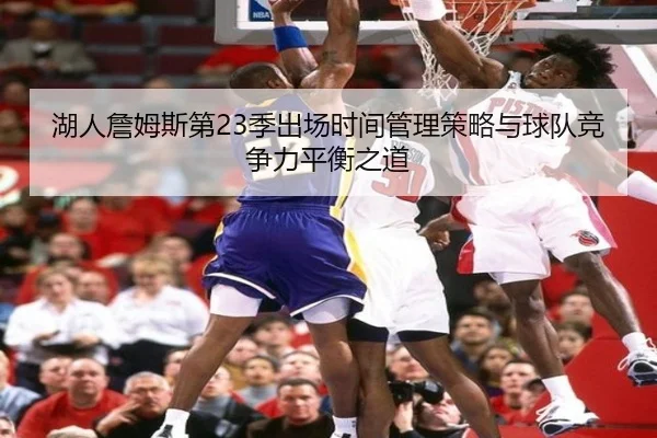 湖人詹姆斯第23季出场时间管理策略与球队竞争力平衡之道