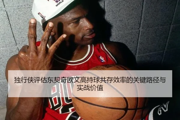 独行侠评估东契奇欧文高持球共存效率的关键路径与实战价值