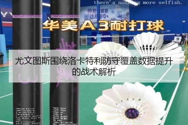 尤文图斯围绕洛卡特利防守覆盖数据提升的战术解析