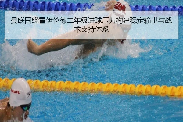 曼联围绕霍伊伦德二年级进球压力构建稳定输出与战术支持体系