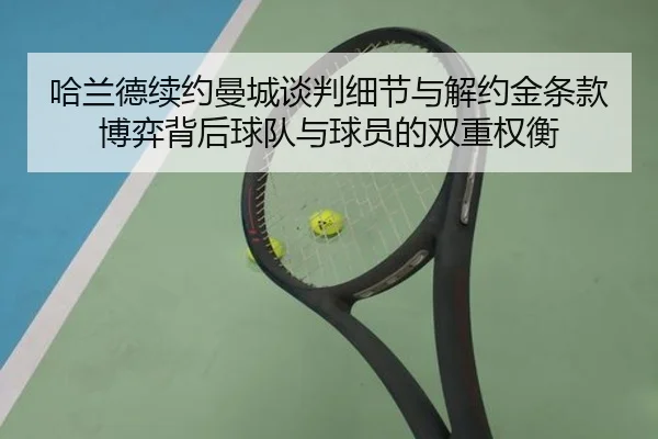 哈兰德续约曼城谈判细节与解约金条款博弈背后球队与球员的双重权衡