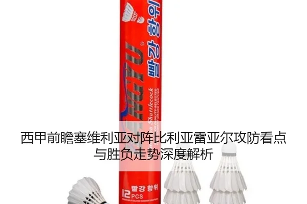 西甲前瞻塞维利亚对阵比利亚雷亚尔攻防看点与胜负走势深度解析