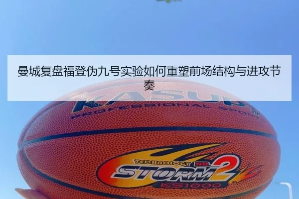 曼城复盘福登伪九号实验如何重塑前场结构与进攻节奏