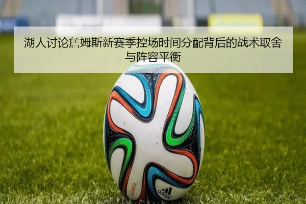 湖人讨论詹姆斯新赛季控场时间分配背后的战术取舍与阵容平衡