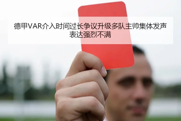 德甲VAR介入时间过长争议升级多队主帅集体发声表达强烈不满