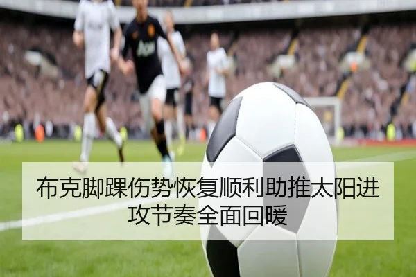 布克脚踝伤势恢复顺利助推太阳进攻节奏全面回暖
