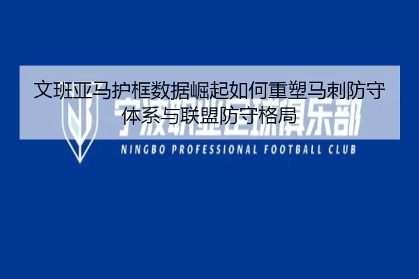 文班亚马护框数据崛起如何重塑马刺防守体系与联盟防守格局